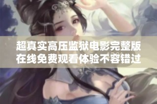 超真实高压监狱电影完整版在线免费观看体验不容错过