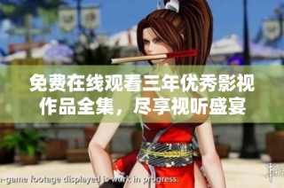 免费在线观看三年优秀影视作品全集，尽享视听盛宴