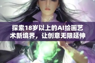 探索18岁以上的AI绘画艺术新境界，让创意无限延伸