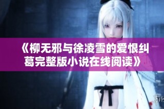 《柳无邪与徐凌雪的爱恨纠葛完整版小说在线阅读》