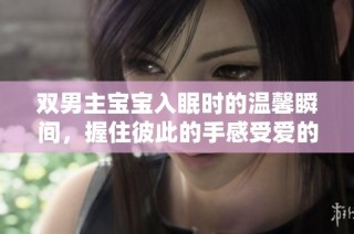双男主宝宝入眠时的温馨瞬间，握住彼此的手感受爱的力量