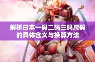解析日本一码二码三码尺码的具体含义与换算方法