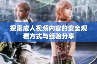 探索成人视频内容的安全观看方式与经验分享