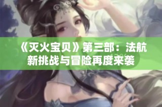《灭火宝贝》第三部：法航新挑战与冒险再度来袭
