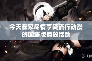 今天在家尽情享受流行动漫的国语版播放活动
