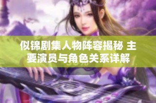 似锦剧集人物阵容揭秘 主要演员与角色关系详解