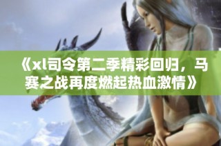 《xl司令第二季精彩回归，马赛之战再度燃起热血激情》
