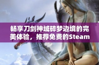 畅享刀剑神域碎梦边境的完美体验，推荐免费的Steam游戏加速器