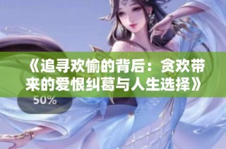 《追寻欢愉的背后：贪欢带来的爱恨纠葛与人生选择》