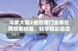 斗罗大陆2绝世唐门全季在线观看攻略，畅享精彩动漫盛宴