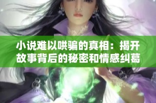小说难以哄骗的真相：揭开故事背后的秘密和情感纠葛