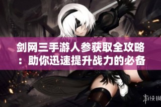 剑网三手游人参获取全攻略：助你迅速提升战力的必备秘籍