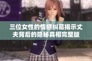 三位女性的情感纠葛揭示丈夫背后的隐秘真相完整版