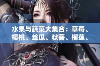 水果与蔬菜大集合：草莓、樱桃、丝瓜、秋葵、榴莲、黄瓜的丰富推荐