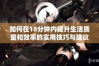 如何在18分钟内提升生活质量和效率的实用技巧与建议