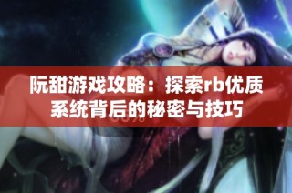 阮甜游戏攻略：探索rb优质系统背后的秘密与技巧