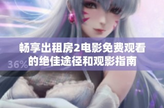 畅享出租房2电影免费观看的绝佳途径和观影指南
