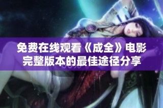 免费在线观看《成全》电影完整版本的最佳途径分享