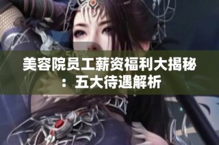 美容院员工薪资福利大揭秘：五大待遇解析