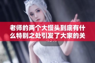老师的两个大馒头到底有什么特别之处引发了大家的关注和讨论