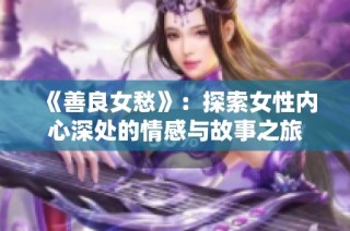 《善良女愁》：探索女性内心深处的情感与故事之旅