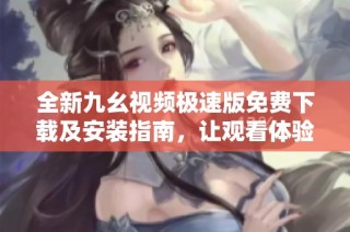 全新九幺视频极速版免费下载及安装指南，让观看体验更畅快
