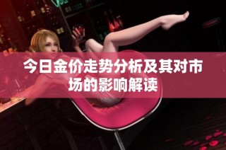 今日金价走势分析及其对市场的影响解读
