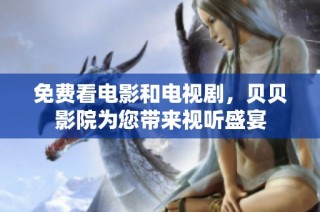 免费看电影和电视剧，贝贝影院为您带来视听盛宴