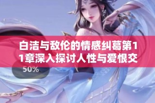 白洁与敌伦的情感纠葛第11章深入探讨人性与爱恨交织