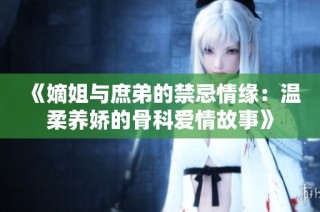 《嫡姐与庶弟的禁忌情缘：温柔养娇的骨科爱情故事》