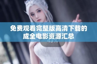 免费观看完整版高清下载的成全电影资源汇总