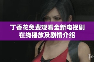 丁香花免费观看全新电视剧在线播放及剧情介绍