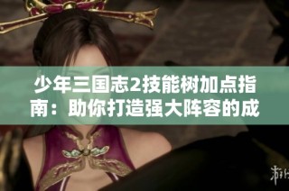 少年三国志2技能树加点指南：助你打造强大阵容的成功秘诀和策略分析