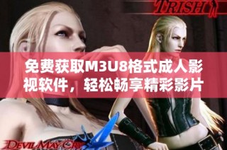 免费获取M3U8格式成人影视软件，轻松畅享精彩影片体验