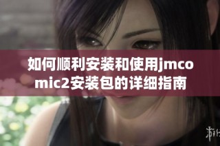 如何顺利安装和使用jmcomic2安装包的详细指南