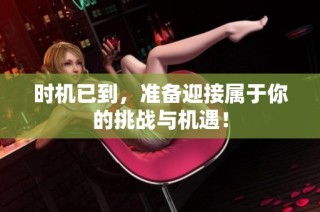 时机已到，准备迎接属于你的挑战与机遇！