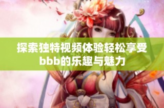 探索独特视频体验轻松享受bbb的乐趣与魅力