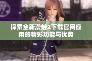 探索全新漫蛙2下载官网应用的精彩功能与优势