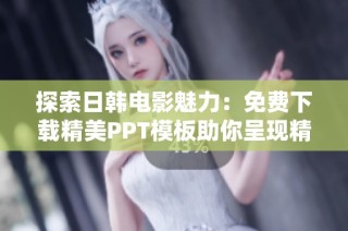 探索日韩电影魅力：免费下载精美PPT模板助你呈现精彩内容