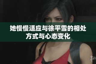她慢慢适应与徐平雪的相处方式与心态变化