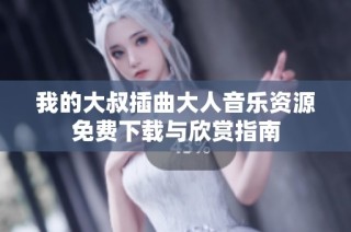 我的大叔插曲大人音乐资源免费下载与欣赏指南
