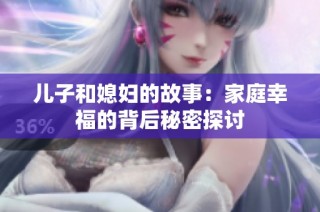 儿子和媳妇的故事：家庭幸福的背后秘密探讨