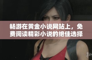 畅游在黄金小说网站上，免费阅读精彩小说的绝佳选择与推荐