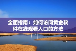 全面指南：如何访问黄金软件在线观看入口的方法