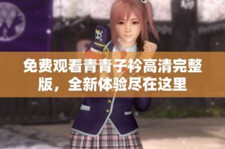 免费观看青青子衿高清完整版，全新体验尽在这里