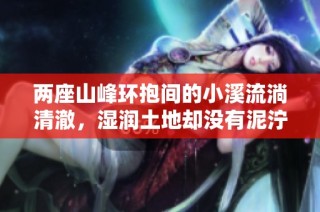 两座山峰环抱间的小溪流淌清澈，湿润土地却没有泥泞困扰