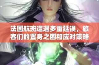 法国航班遭遇多重延误，旅客们的置身之困和应对策略