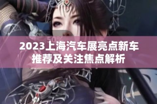 2023上海汽车展亮点新车推荐及关注焦点解析