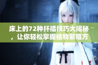 床上的72种扦插技巧大揭秘，让你轻松掌握植物繁殖方法
