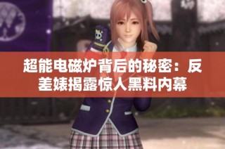 超能电磁炉背后的秘密：反差婊揭露惊人黑料内幕